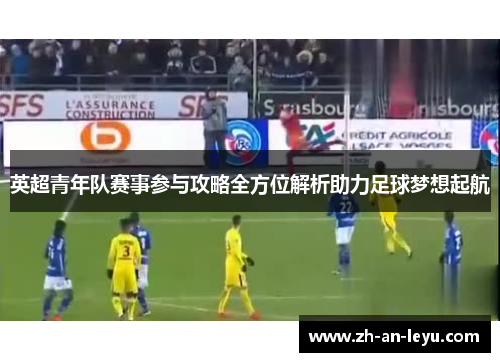 英超青年队赛事参与攻略全方位解析助力足球梦想起航 英超青年队赛事参与攻略全方位解析助力足球梦想起航