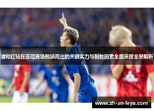 浦和红钻在亚冠赛场脱颖而出的关键实力与制胜因素全面深度全景解析