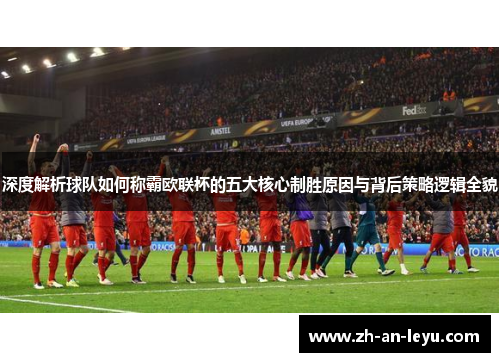 深度解析球队如何称霸欧联杯的五大核心制胜原因与背后策略逻辑全貌