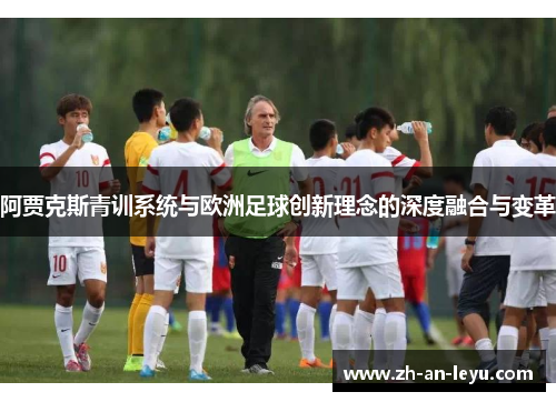 阿贾克斯青训系统与欧洲足球创新理念的深度融合与变革