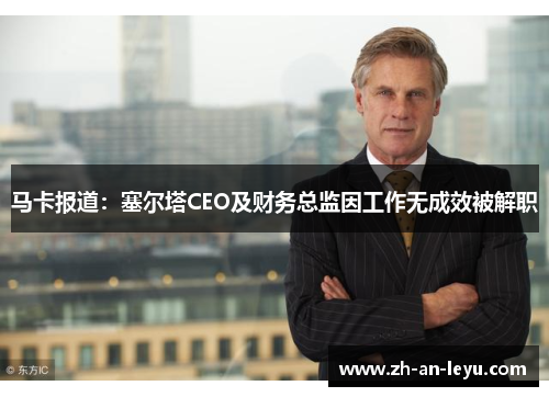 马卡报道：塞尔塔CEO及财务总监因工作无成效被解职
