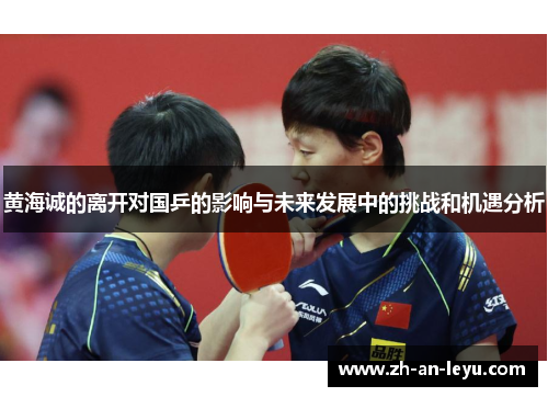 黄海诚的离开对国乒的影响与未来发展中的挑战和机遇分析 黄海诚的离开对国乒的影响与未来发展中的挑战和机遇分析