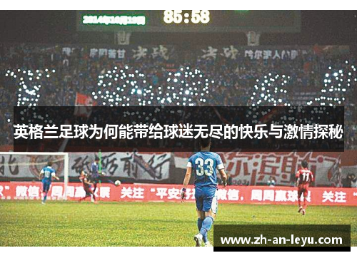 英格兰足球为何能带给球迷无尽的快乐与激情探秘 英格兰足球为何能带给球迷无尽的快乐与激情探秘