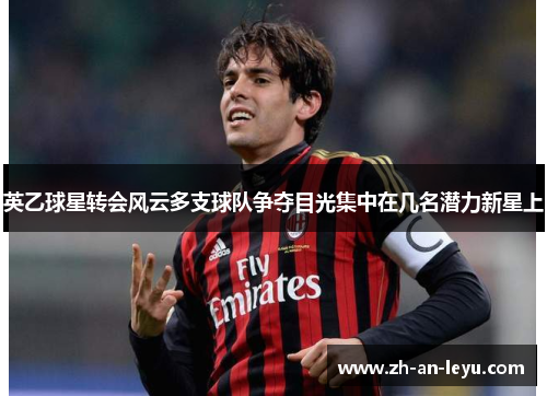 英乙球星转会风云多支球队争夺目光集中在几名潜力新星上