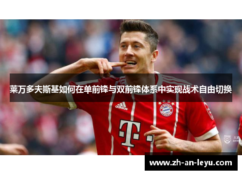 莱万多夫斯基如何在单前锋与双前锋体系中实现战术自由切换