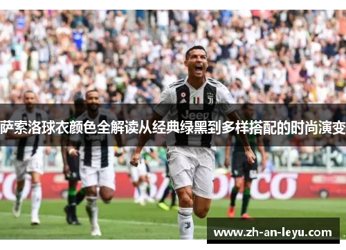 萨索洛球衣颜色全解读从经典绿黑到多样搭配的时尚演变 萨索洛球衣颜色全解读从经典绿黑到多样搭配的时尚演变