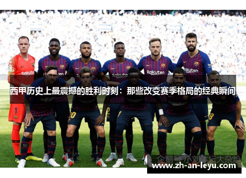 西甲历史上最震撼的胜利时刻：那些改变赛季格局的经典瞬间