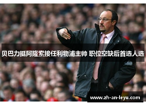 贝巴力挺阿隆索接任利物浦主帅 职位空缺后首选人选