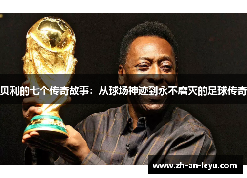 贝利的七个传奇故事:从球场神迹到永不磨灭的足球传奇 贝利的七个传奇故事:从球场神迹到永不磨灭的足球传奇
