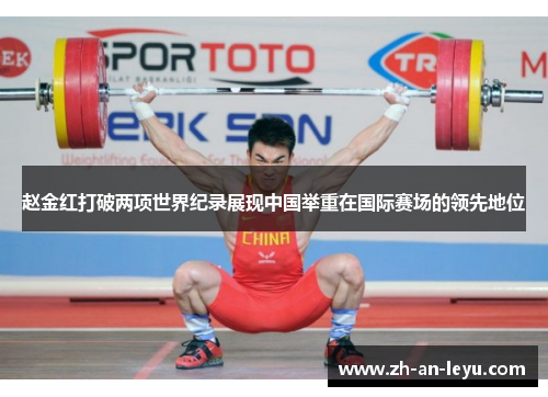 赵金红打破两项世界纪录展现中国举重在国际赛场的领先地位 赵金红打破两项世界纪录展现中国举重在国际赛场的领先地位
