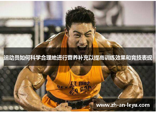 运动员如何科学合理地进行营养补充以提高训练效果和竞技表现 运动员如何科学合理地进行营养补充以提高训练效果和竞技表现