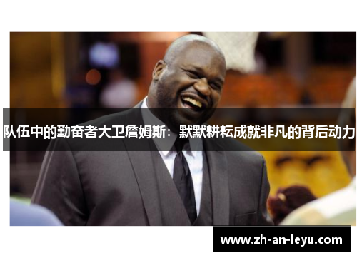 队伍中的勤奋者大卫詹姆斯:默默耕耘成就非凡的背后动力 队伍中的勤奋者大卫詹姆斯:默默耕耘成就非凡的背后动力