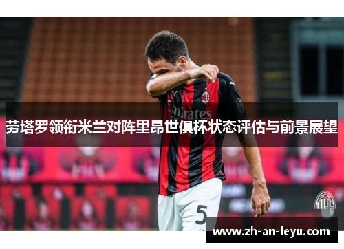 劳塔罗领衔米兰对阵里昂世俱杯状态评估与前景展望 劳塔罗领衔米兰对阵里昂世俱杯状态评估与前景展望