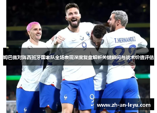 姆巴佩对阵西班牙国家队全场表现深度复盘解析关键瞬间与战术价值评估 姆巴佩对阵西班牙国家队全场表现深度复盘解析关键瞬间与战术价值评估