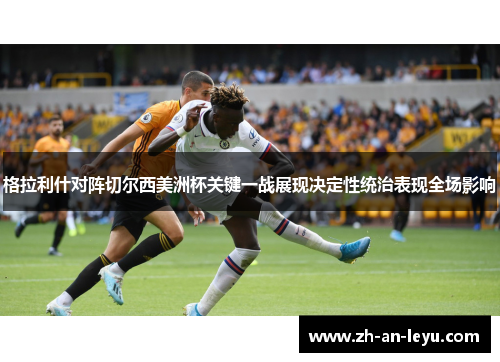 格拉利什对阵切尔西美洲杯关键一战展现决定性统治表现全场影响 格拉利什对阵切尔西美洲杯关键一战展现决定性统治表现全场影响