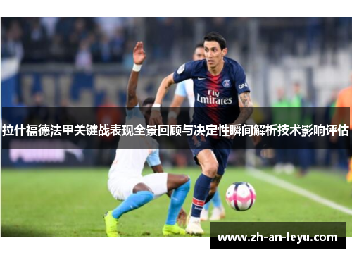 拉什福德法甲关键战表现全景回顾与决定性瞬间解析技术影响评估