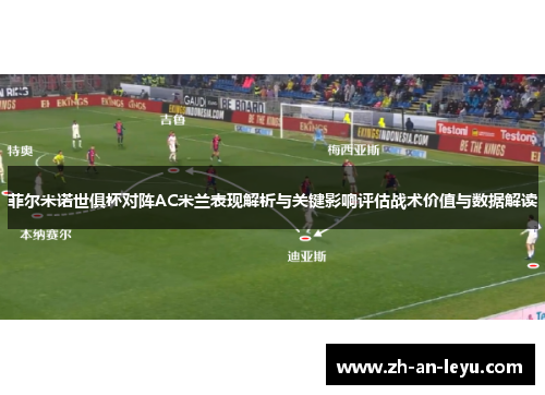 菲尔米诺世俱杯对阵AC米兰表现解析与关键影响评估战术价值与数据解读 菲尔米诺世俱杯对阵AC米兰表现解析与关键影响评估战术价值与数据解读