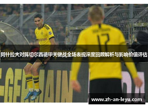 阿什拉夫对阵切尔西德甲关键战全场表现深度回顾解析与影响价值评估