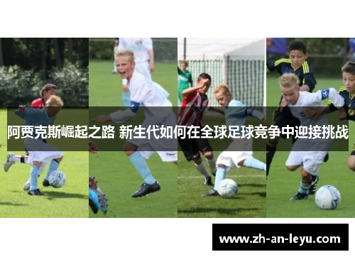阿贾克斯崛起之路 新生代如何在全球足球竞争中迎接挑战 阿贾克斯崛起之路 新生代如何在全球足球竞争中迎接挑战