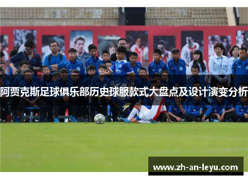 阿贾克斯足球俱乐部历史球服款式大盘点及设计演变分析