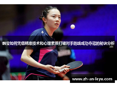 韩莹如何凭借精准技术和心理素质打破对手防线成功夺冠的秘诀分析 韩莹如何凭借精准技术和心理素质打破对手防线成功夺冠的秘诀分析