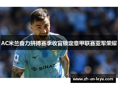 AC米兰奋力拼搏赛季收官锁定意甲联赛亚军荣耀 AC米兰奋力拼搏赛季收官锁定意甲联赛亚军荣耀