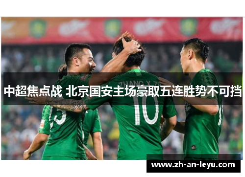 中超焦点战 北京国安主场豪取五连胜势不可挡 中超焦点战 北京国安主场豪取五连胜势不可挡