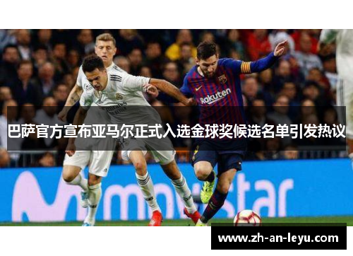 巴萨官方宣布亚马尔正式入选金球奖候选名单引发热议 巴萨官方宣布亚马尔正式入选金球奖候选名单引发热议