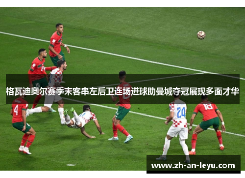 格瓦迪奥尔赛季末客串左后卫连场进球助曼城夺冠展现多面才华