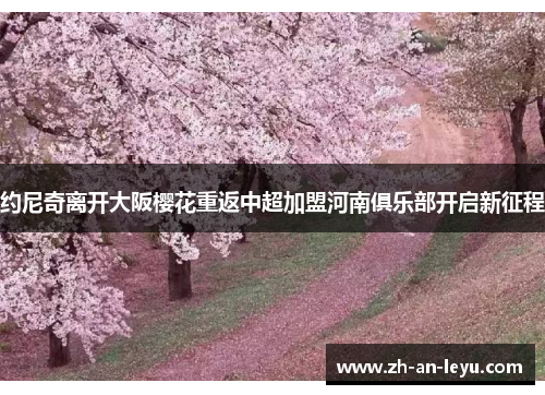 约尼奇离开大阪樱花重返中超加盟河南俱乐部开启新征程