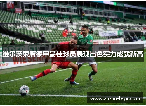 维尔茨荣膺德甲最佳球员展现出色实力成就新高 维尔茨荣膺德甲最佳球员展现出色实力成就新高