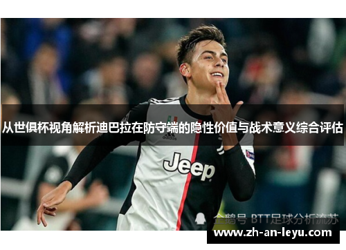 从世俱杯视角解析迪巴拉在防守端的隐性价值与战术意义综合评估