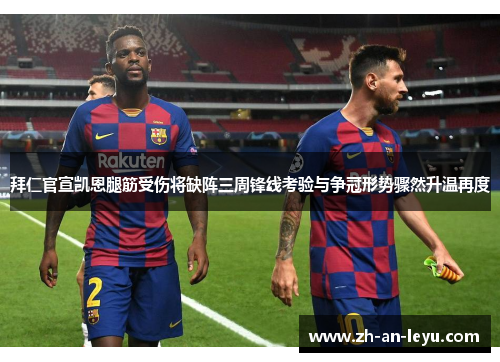 拜仁官宣凯恩腿筋受伤将缺阵三周锋线考验与争冠形势骤然升温再度