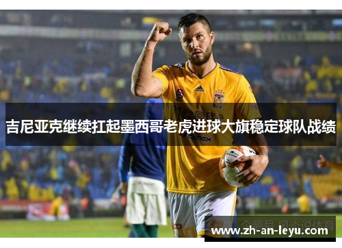 吉尼亚克继续扛起墨西哥老虎进球大旗稳定球队战绩 吉尼亚克继续扛起墨西哥老虎进球大旗稳定球队战绩